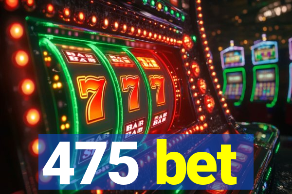 475 bet